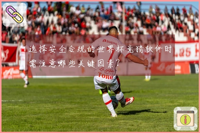 选择安全合规的世界杯竞猜软件时需注意哪些关键因素？