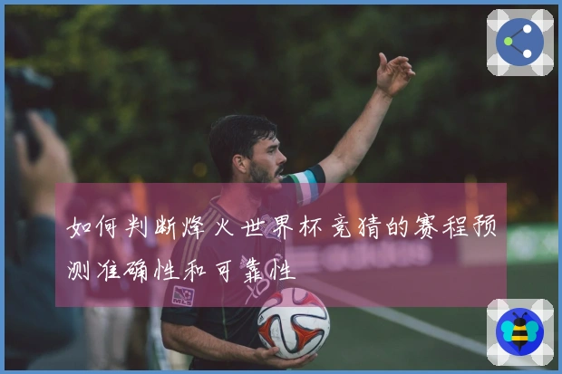如何判断烽火世界杯竞猜的赛程预测准确性和可靠性