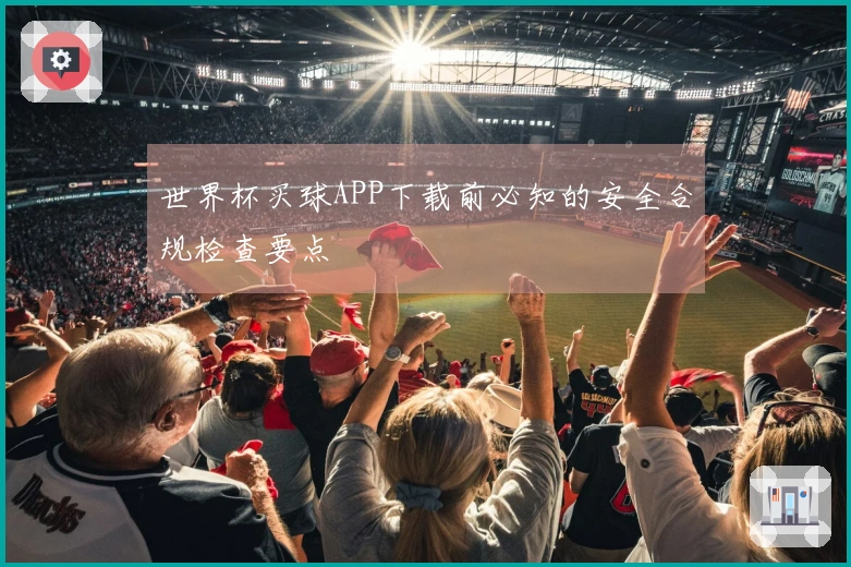 世界杯买球APP下载前必知的安全合规检查要点