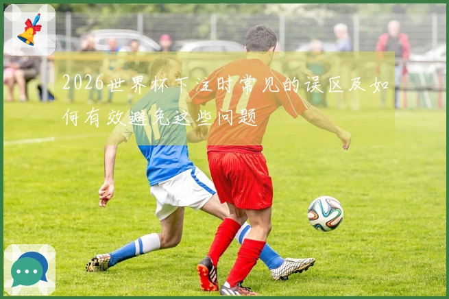 2026世界杯下注时常见的误区及如何有效避免这些问题