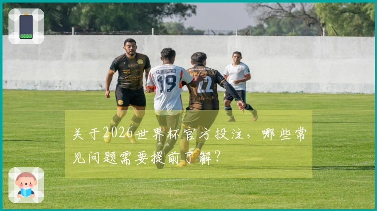 关于2026世界杯官方投注，哪些常见问题需要提前了解？