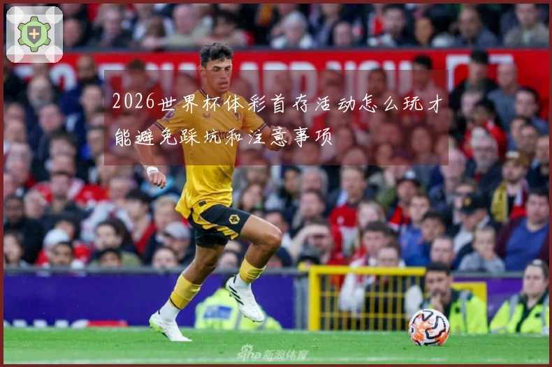 2026世界杯体彩首存活动怎么玩才能避免踩坑和注意事项