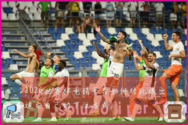 2026世界杯竞猜平台如何对比选出适合自己的下注方式