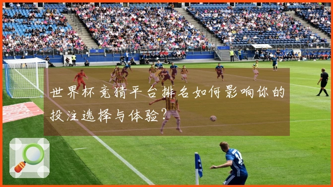 世界杯竞猜平台排名如何影响你的投注选择与体验？