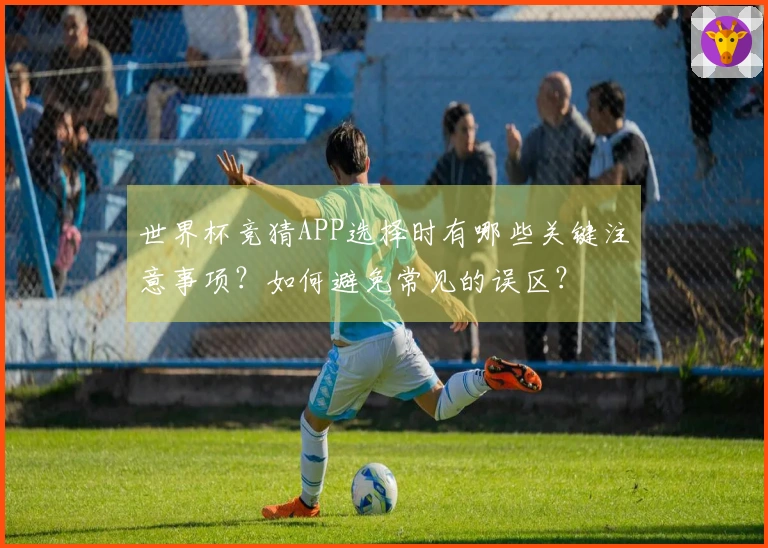 世界杯竞猜APP选择时有哪些关键注意事项？如何避免常见的误区？