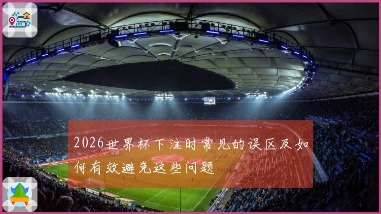 2026世界杯下注时常见的误区及如何有效避免这些问题